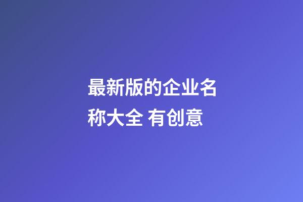 最新版的企业名称大全 有创意-第1张-公司起名-玄机派